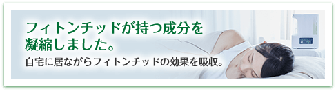 フィトンチッドが持つ成分を凝縮しました。 自宅に居ながらフィトンチッドの効果を吸収。